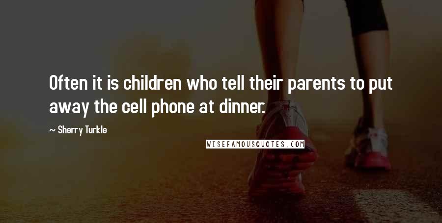 Sherry Turkle Quotes: Often it is children who tell their parents to put away the cell phone at dinner.