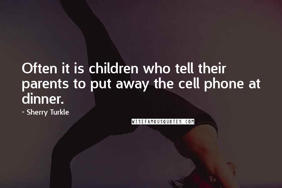 Sherry Turkle Quotes: Often it is children who tell their parents to put away the cell phone at dinner.