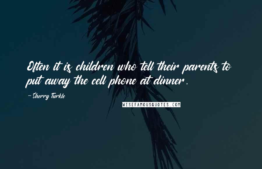 Sherry Turkle Quotes: Often it is children who tell their parents to put away the cell phone at dinner.