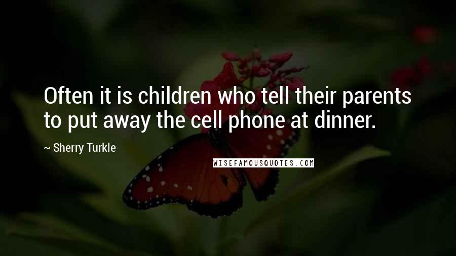 Sherry Turkle Quotes: Often it is children who tell their parents to put away the cell phone at dinner.