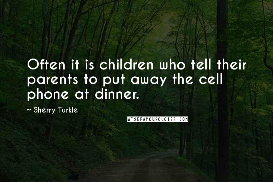 Sherry Turkle Quotes: Often it is children who tell their parents to put away the cell phone at dinner.