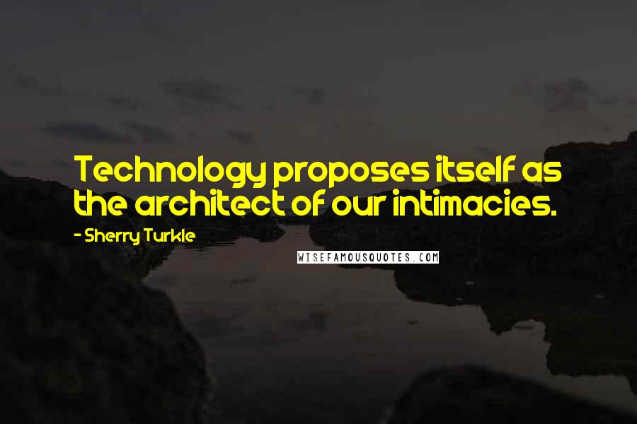Sherry Turkle Quotes: Technology proposes itself as the architect of our intimacies.