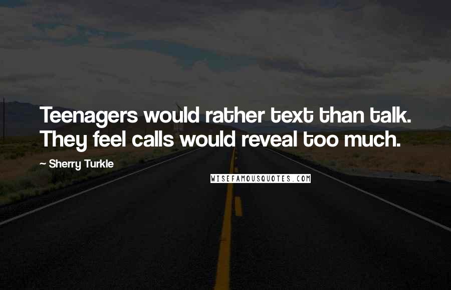 Sherry Turkle Quotes: Teenagers would rather text than talk. They feel calls would reveal too much.