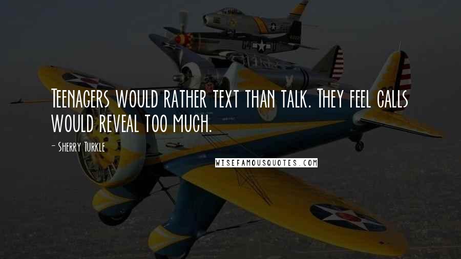 Sherry Turkle Quotes: Teenagers would rather text than talk. They feel calls would reveal too much.