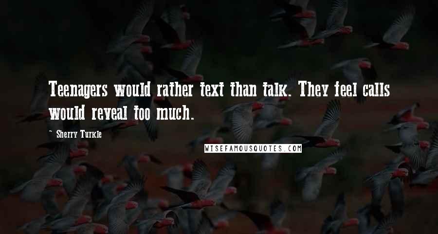 Sherry Turkle Quotes: Teenagers would rather text than talk. They feel calls would reveal too much.