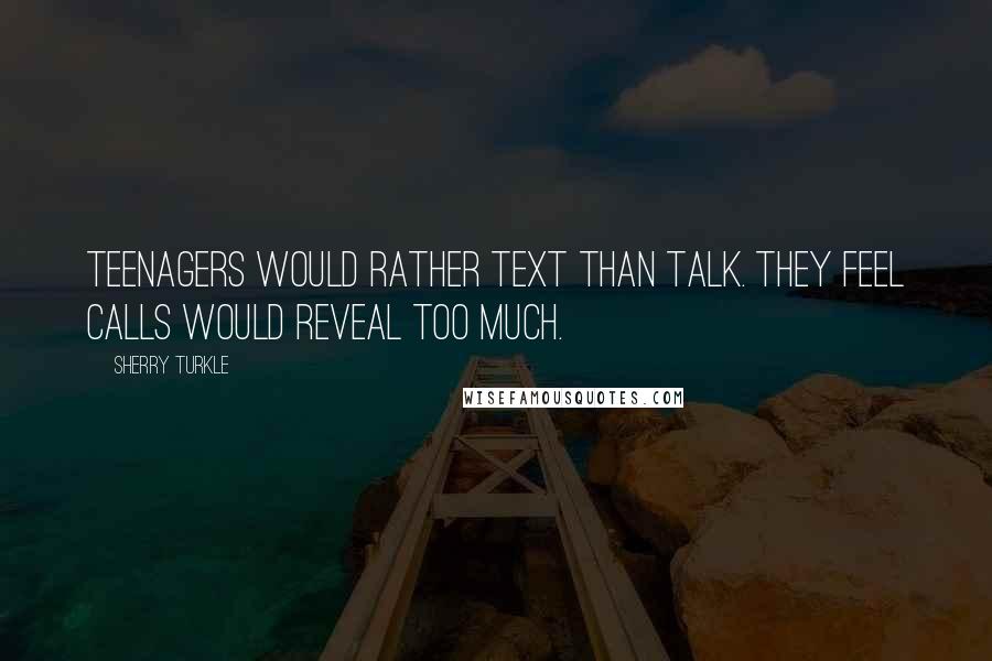 Sherry Turkle Quotes: Teenagers would rather text than talk. They feel calls would reveal too much.