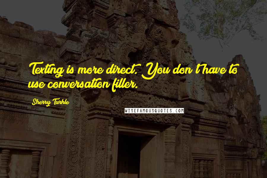 Sherry Turkle Quotes: Texting is more direct. You don't have to use conversation filler.