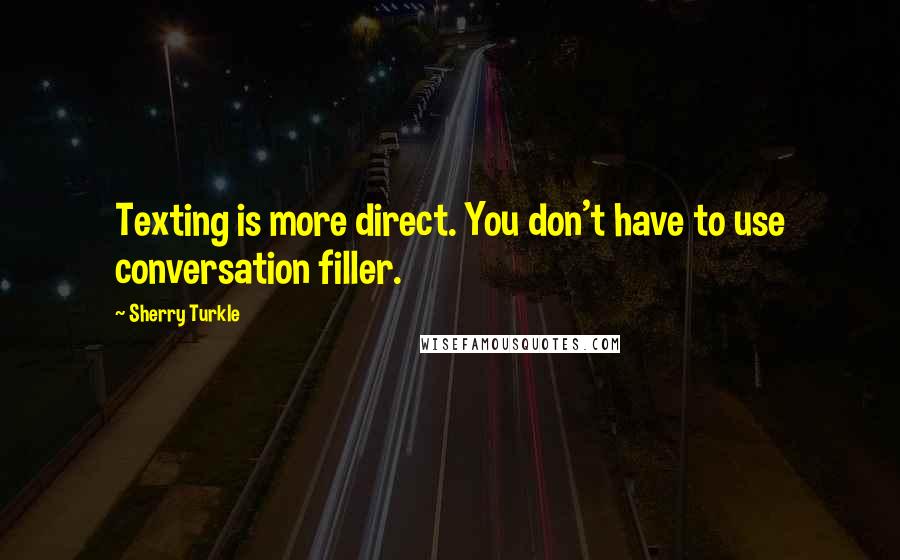 Sherry Turkle Quotes: Texting is more direct. You don't have to use conversation filler.