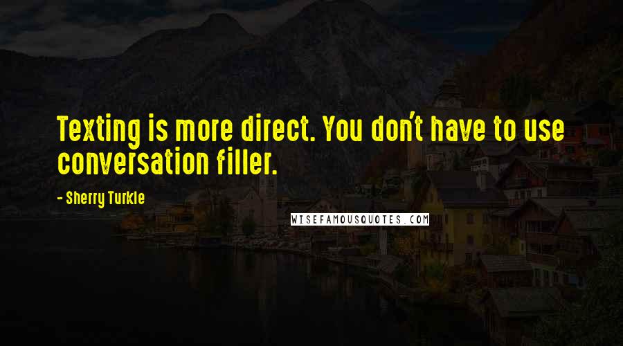 Sherry Turkle Quotes: Texting is more direct. You don't have to use conversation filler.