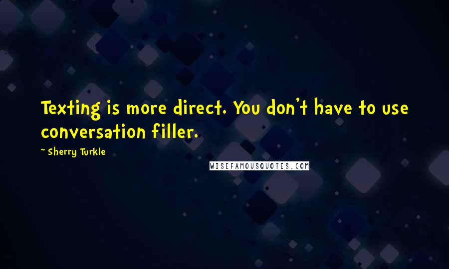 Sherry Turkle Quotes: Texting is more direct. You don't have to use conversation filler.