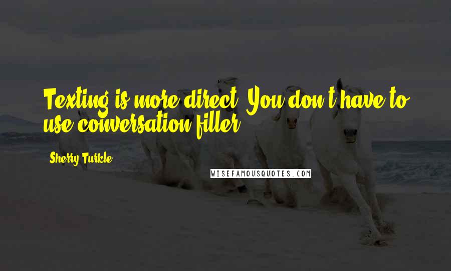 Sherry Turkle Quotes: Texting is more direct. You don't have to use conversation filler.