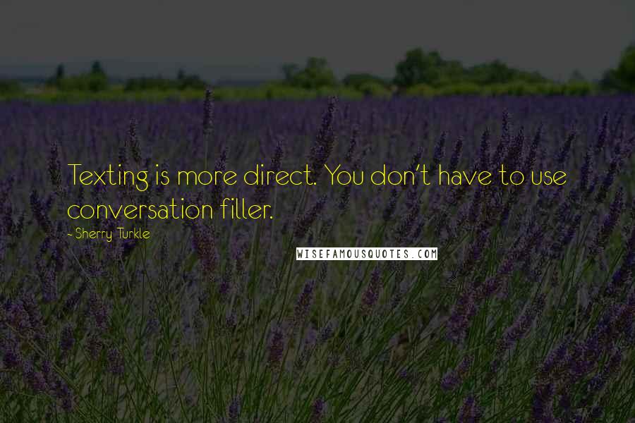 Sherry Turkle Quotes: Texting is more direct. You don't have to use conversation filler.