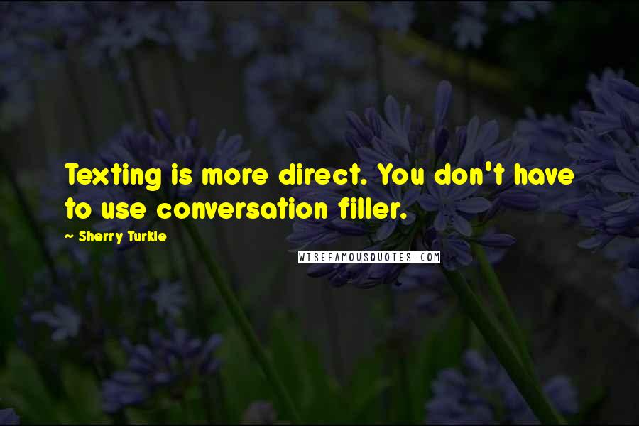Sherry Turkle Quotes: Texting is more direct. You don't have to use conversation filler.