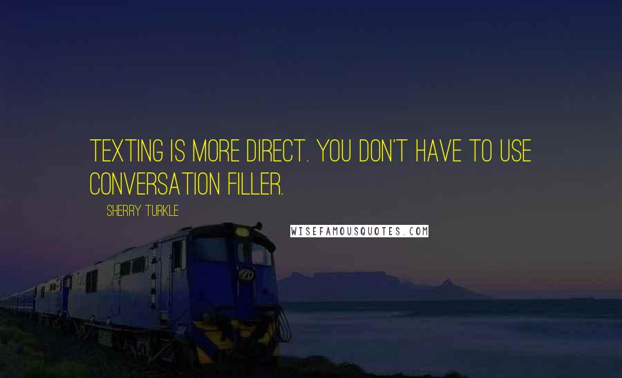 Sherry Turkle Quotes: Texting is more direct. You don't have to use conversation filler.