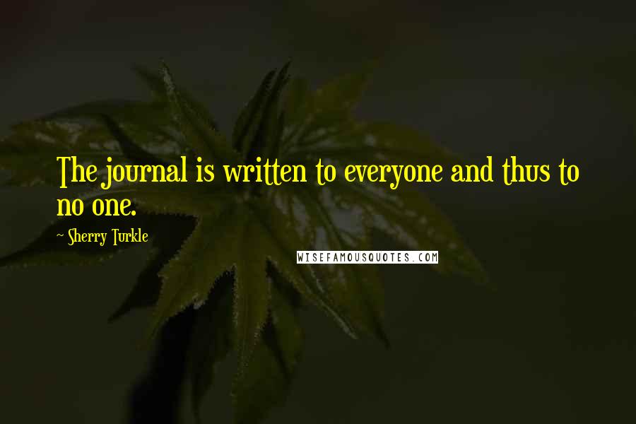 Sherry Turkle Quotes: The journal is written to everyone and thus to no one.