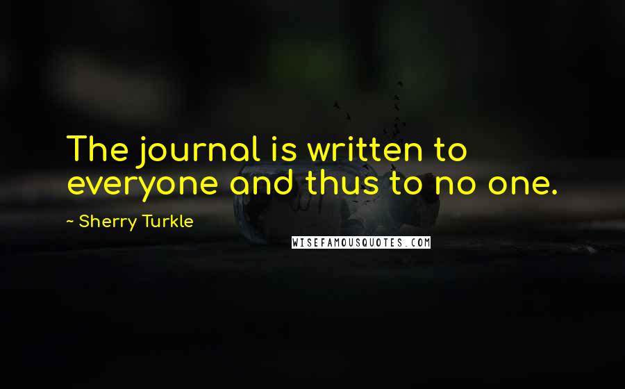 Sherry Turkle Quotes: The journal is written to everyone and thus to no one.