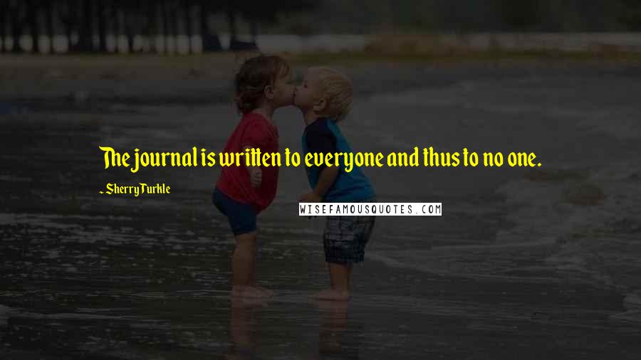 Sherry Turkle Quotes: The journal is written to everyone and thus to no one.