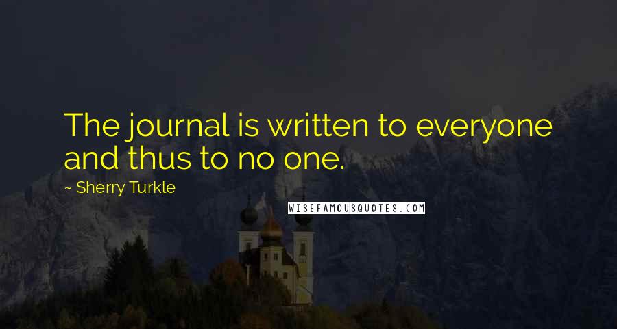 Sherry Turkle Quotes: The journal is written to everyone and thus to no one.