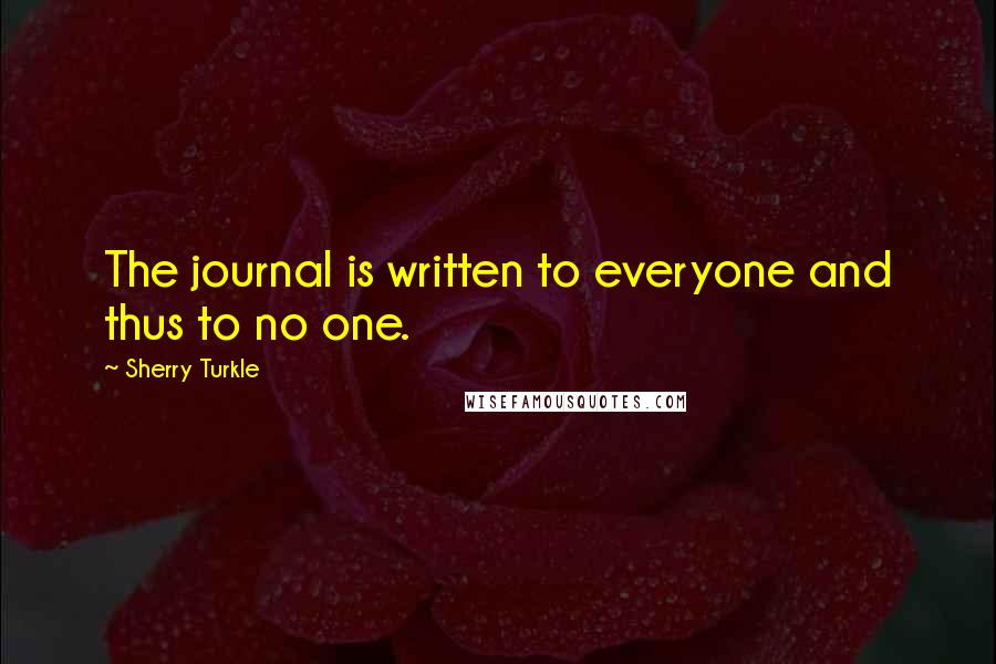 Sherry Turkle Quotes: The journal is written to everyone and thus to no one.