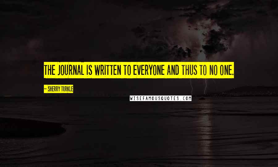 Sherry Turkle Quotes: The journal is written to everyone and thus to no one.