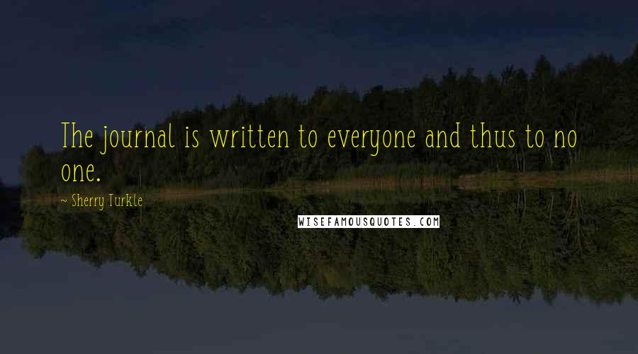 Sherry Turkle Quotes: The journal is written to everyone and thus to no one.