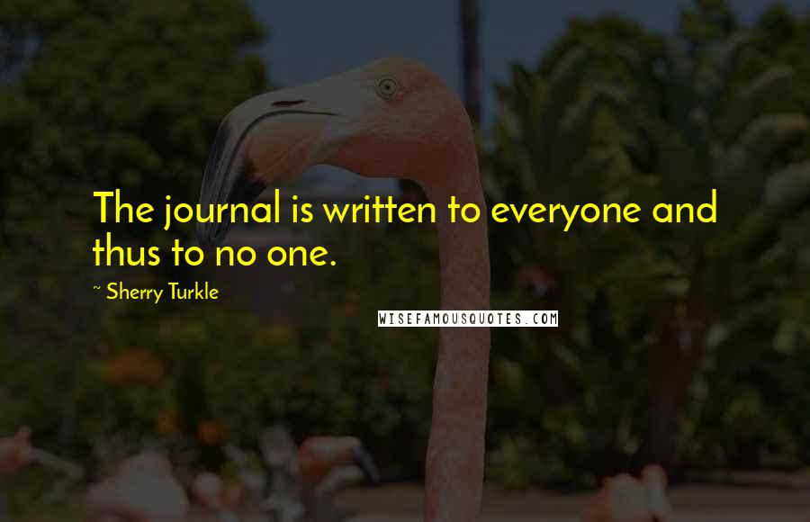 Sherry Turkle Quotes: The journal is written to everyone and thus to no one.