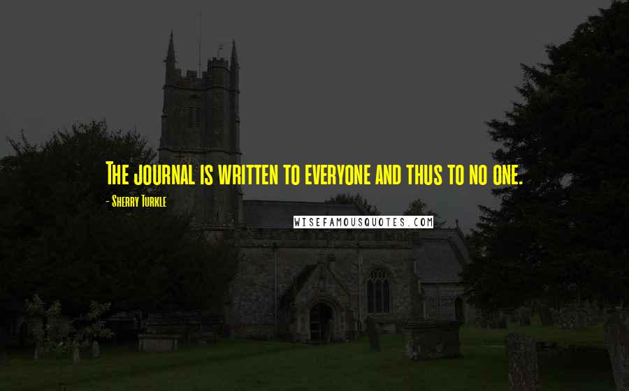 Sherry Turkle Quotes: The journal is written to everyone and thus to no one.