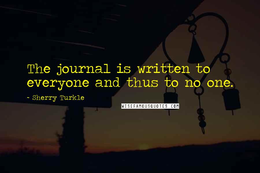 Sherry Turkle Quotes: The journal is written to everyone and thus to no one.