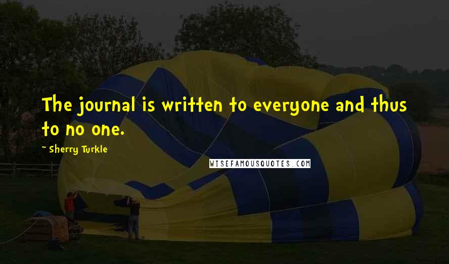 Sherry Turkle Quotes: The journal is written to everyone and thus to no one.