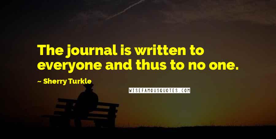 Sherry Turkle Quotes: The journal is written to everyone and thus to no one.