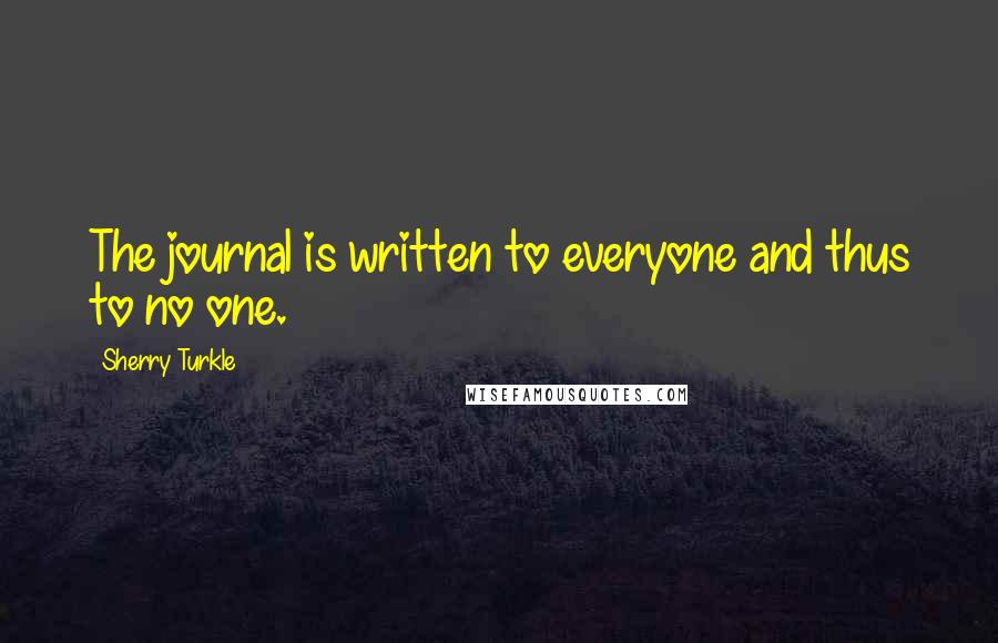 Sherry Turkle Quotes: The journal is written to everyone and thus to no one.