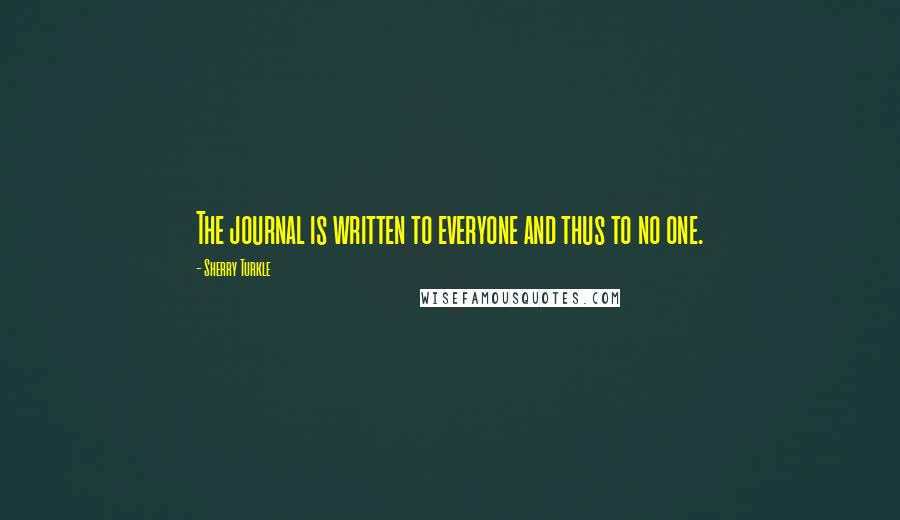 Sherry Turkle Quotes: The journal is written to everyone and thus to no one.