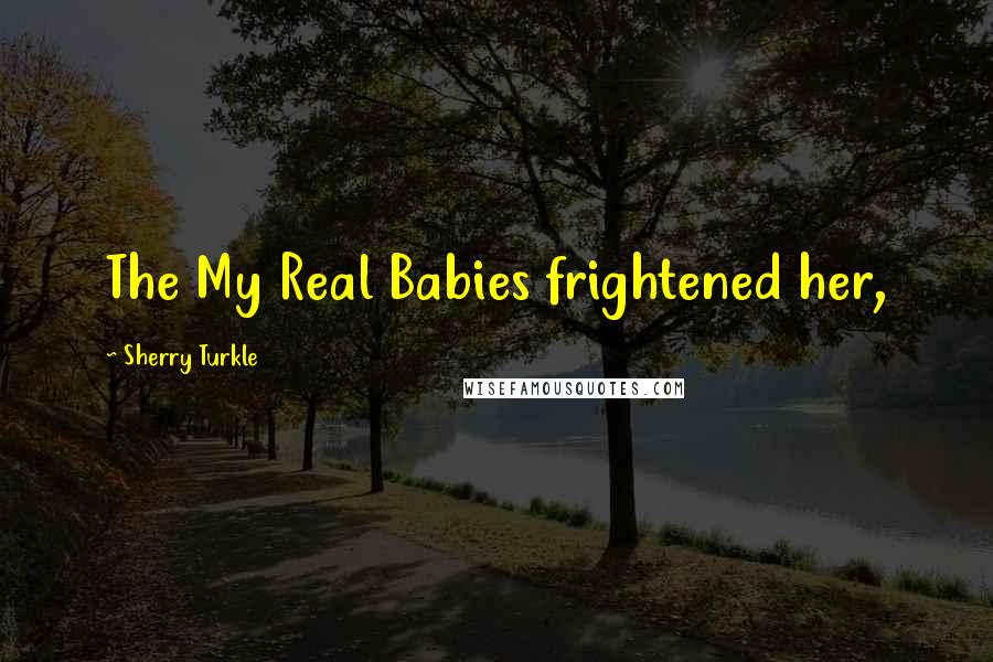 Sherry Turkle Quotes: The My Real Babies frightened her,