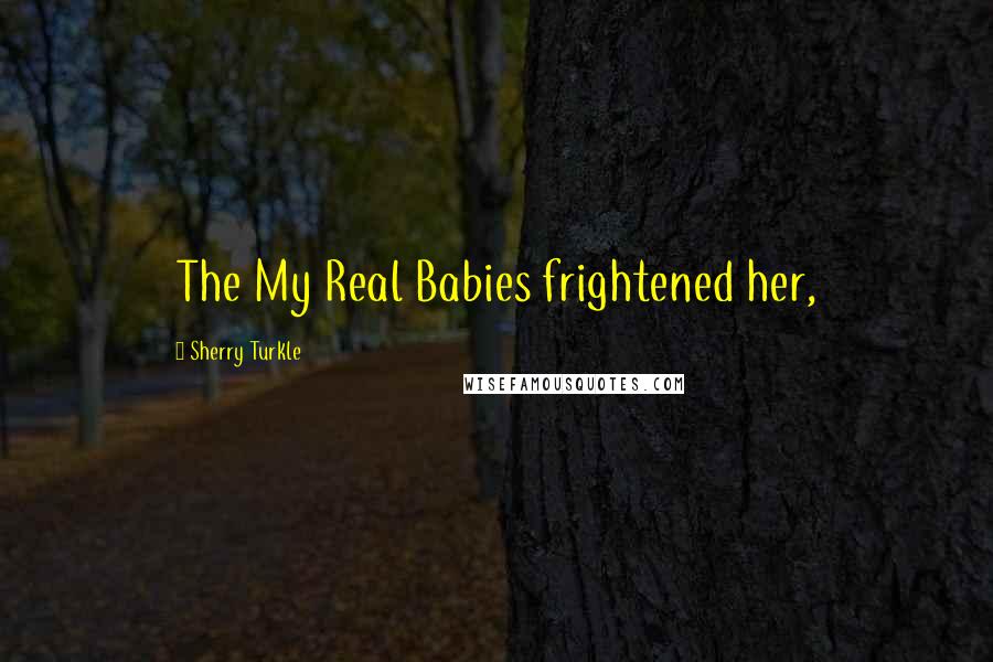 Sherry Turkle Quotes: The My Real Babies frightened her,