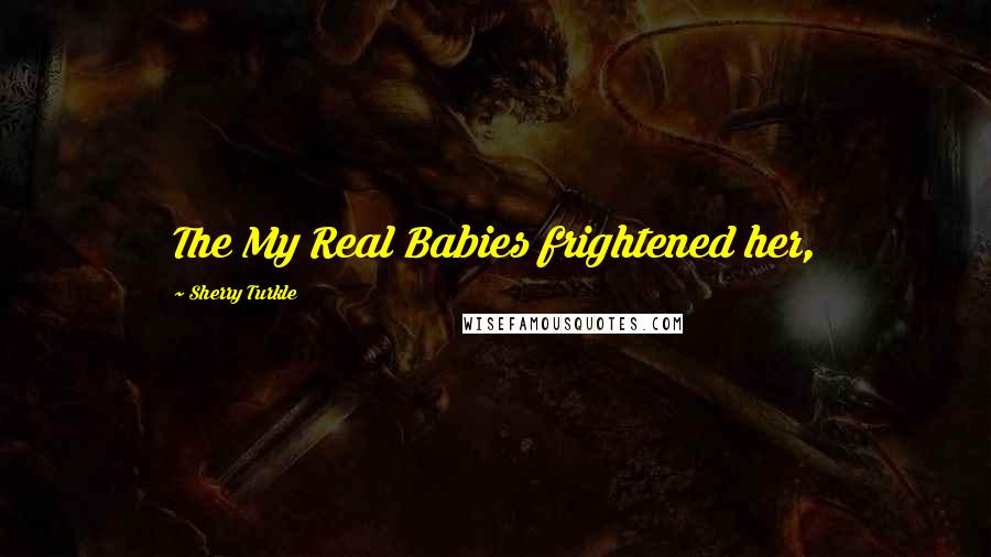 Sherry Turkle Quotes: The My Real Babies frightened her,
