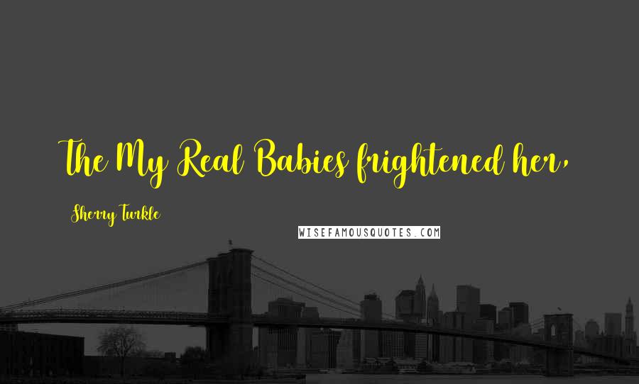 Sherry Turkle Quotes: The My Real Babies frightened her,
