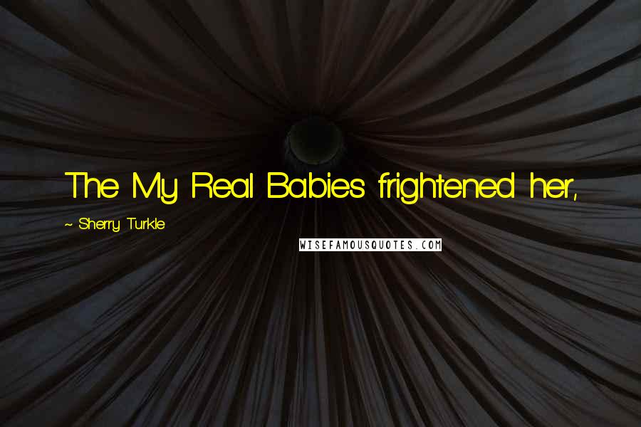 Sherry Turkle Quotes: The My Real Babies frightened her,