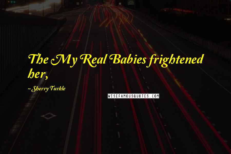 Sherry Turkle Quotes: The My Real Babies frightened her,