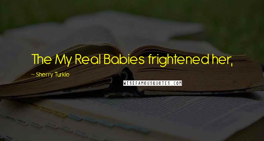 Sherry Turkle Quotes: The My Real Babies frightened her,