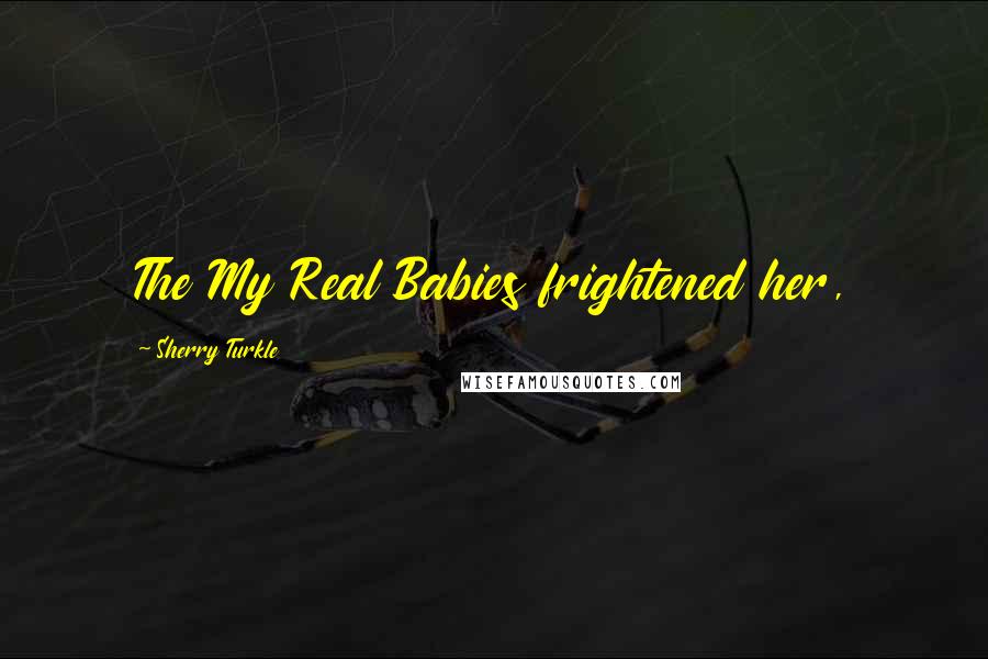Sherry Turkle Quotes: The My Real Babies frightened her,