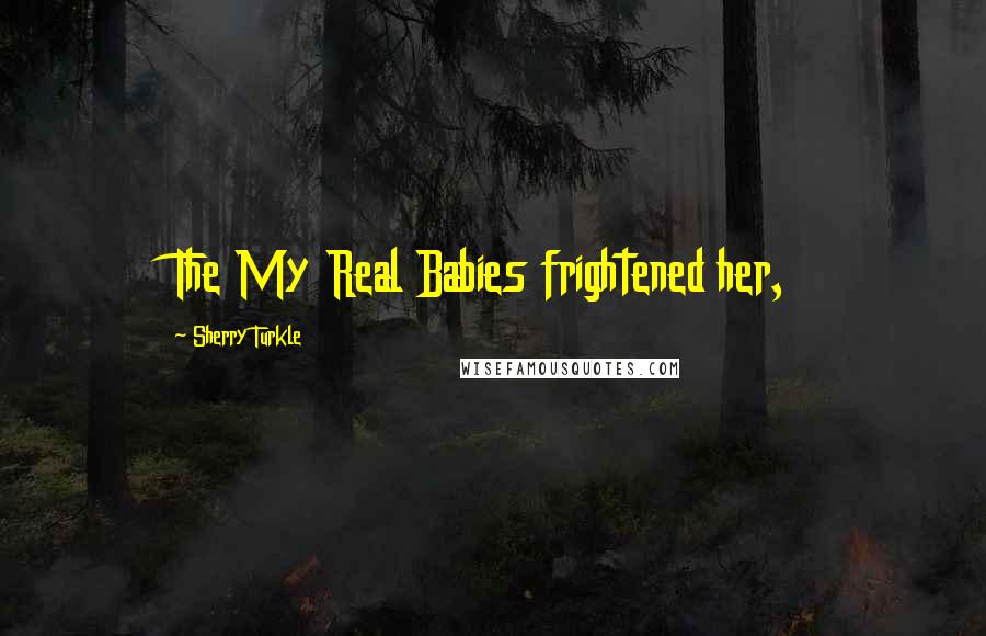 Sherry Turkle Quotes: The My Real Babies frightened her,