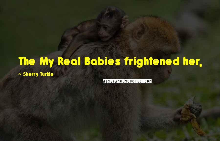 Sherry Turkle Quotes: The My Real Babies frightened her,