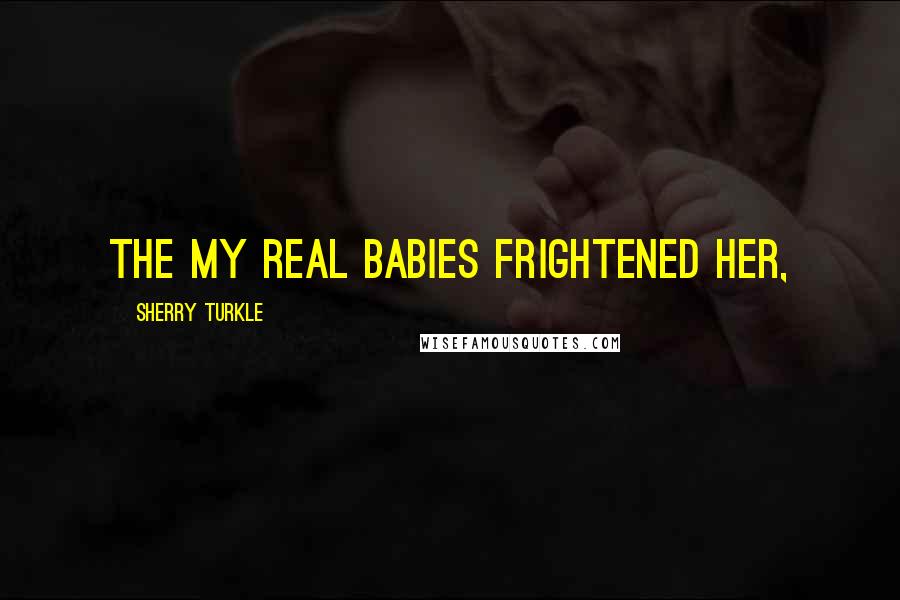Sherry Turkle Quotes: The My Real Babies frightened her,