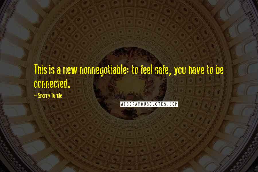 Sherry Turkle Quotes: This is a new nonnegotiable: to feel safe, you have to be connected.