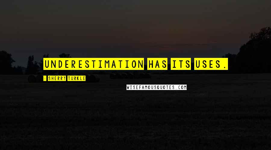 Sherry Turkle Quotes: Underestimation has its uses.