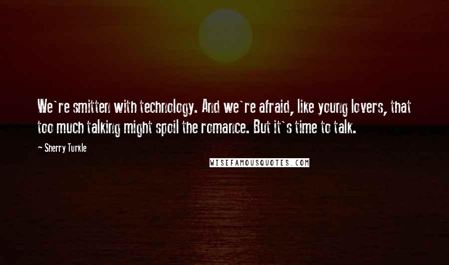 Sherry Turkle Quotes: We're smitten with technology. And we're afraid, like young lovers, that too much talking might spoil the romance. But it's time to talk.