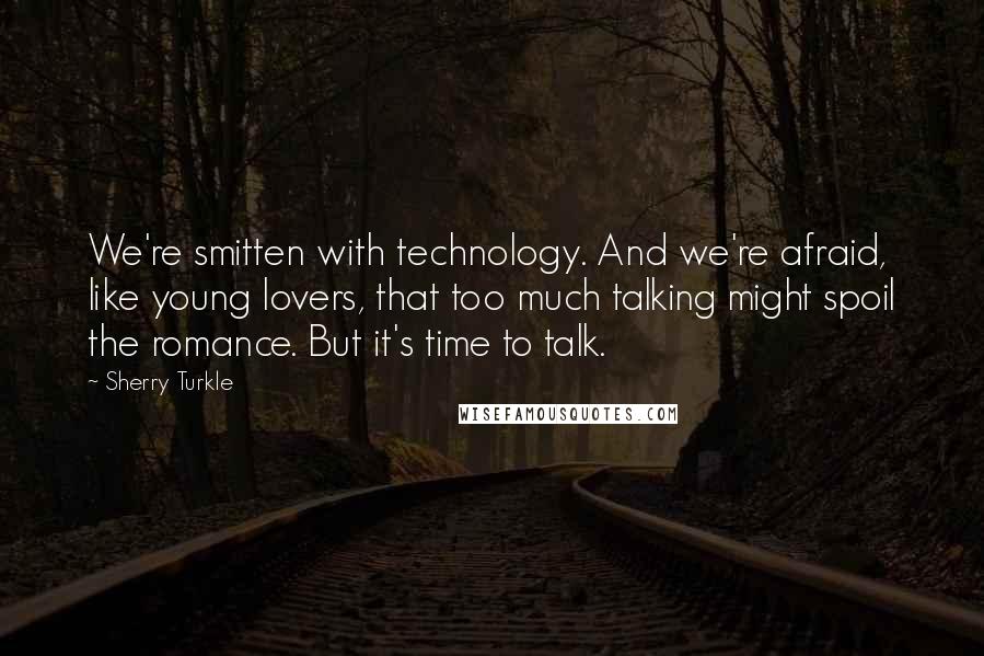 Sherry Turkle Quotes: We're smitten with technology. And we're afraid, like young lovers, that too much talking might spoil the romance. But it's time to talk.