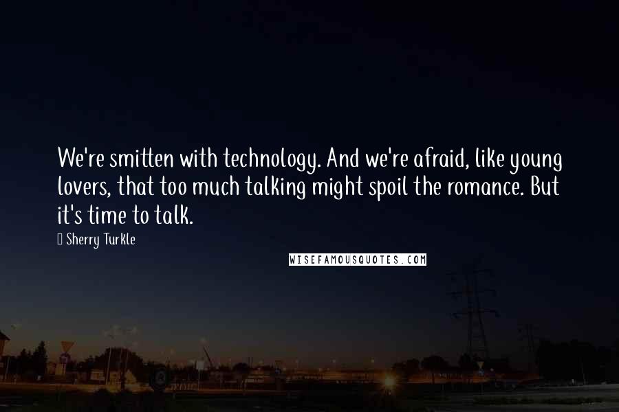 Sherry Turkle Quotes: We're smitten with technology. And we're afraid, like young lovers, that too much talking might spoil the romance. But it's time to talk.