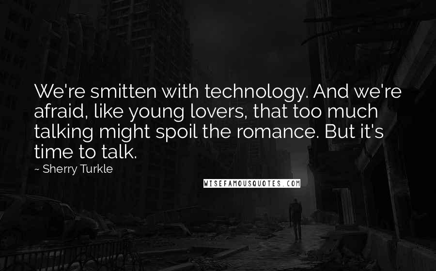 Sherry Turkle Quotes: We're smitten with technology. And we're afraid, like young lovers, that too much talking might spoil the romance. But it's time to talk.