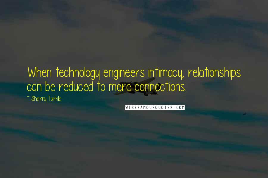 Sherry Turkle Quotes: When technology engineers intimacy, relationships can be reduced to mere connections.